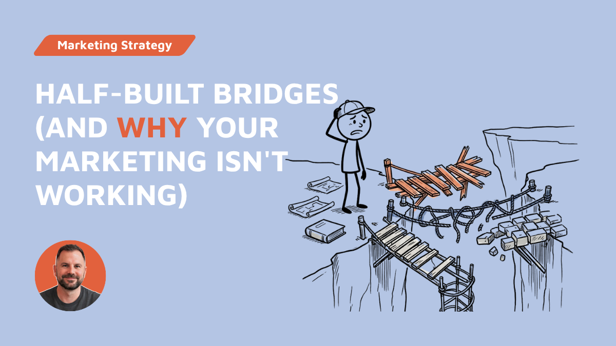 Half-Built Bridges (And Why Your Marketing Isn't Working)